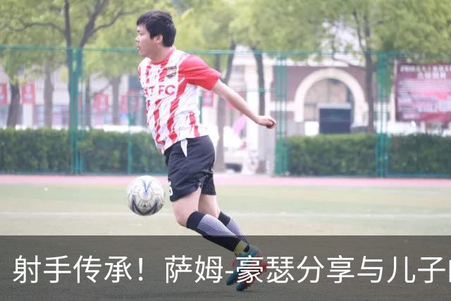 射手传承！萨姆-豪瑟分享与儿子的温馨瞬间
